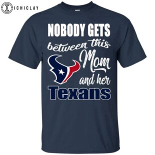 NFL Nobody Gets Between Mom And Her Houston Texans Unisex T-Shirt