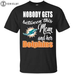 NFL Nobody Gets Between Mom And Her Miami Dolphins Unisex T-Shirt