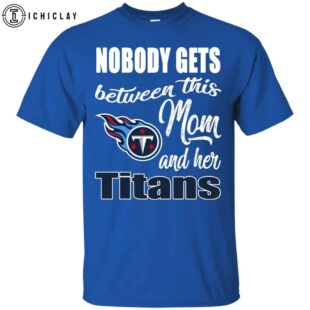 NFL Nobody Gets Between Mom And Her Tennessee Titans Unisex T-Shirt